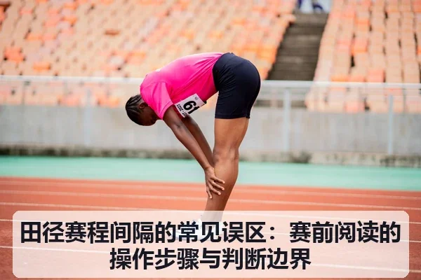 田径赛程间隔的常见误区:赛前阅读的操作步骤与判断边界